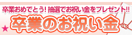 抽選で、卒業のお祝い金プレゼント